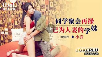  ID5374 小乔 同学聚会再操已为人妻的学妹 爱豆传媒