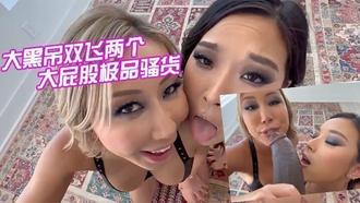  【媚黑双飞】大黑屌双飞两个大屁股极品骚货，这黑鬼的鸡巴真大真粗，两个骚货欲罢不能 