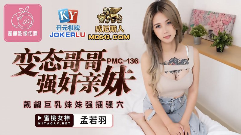  PMC-136.孟若羽.变态哥哥强奸亲妹.觊觎巨乳妹妹强插骚穴.蜜桃影像传媒