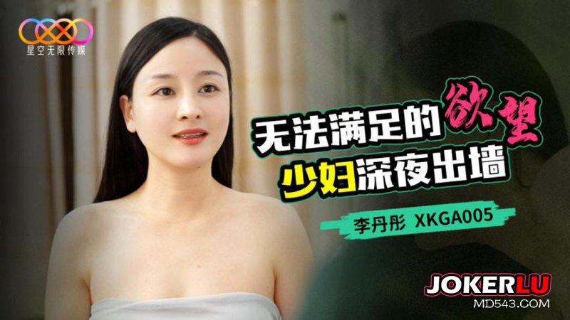  XKGA005 李丹彤 无法满足的欲望少妇深夜出墙 星空无限传媒