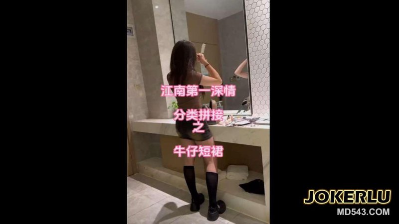  约炮极品牛仔短裙妹操完就送走 江南第一深情